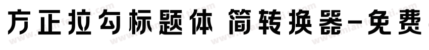 方正拉勾标题体 简转换器字体转换